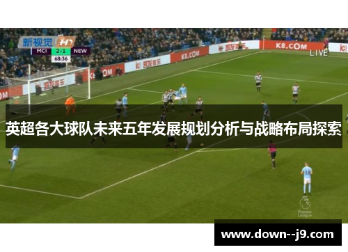 英超各大球队未来五年发展规划分析与战略布局探索