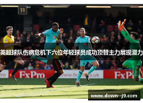 英超球队伤病危机下六位年轻球员成功顶替主力展现潜力