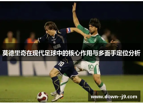 莫德里奇在现代足球中的核心作用与多面手定位分析