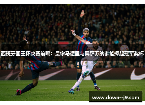 西班牙国王杯决赛前瞻：皇家马德里与奥萨苏纳谁能捧起冠军奖杯