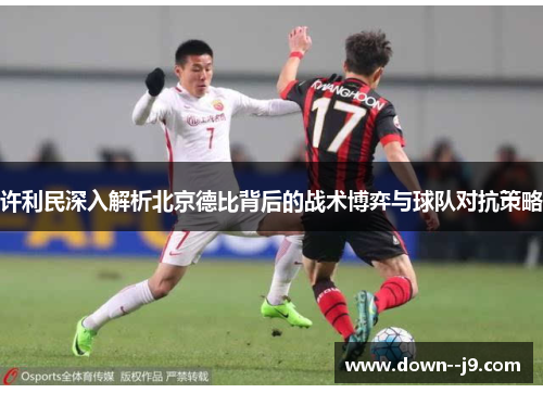许利民深入解析北京德比背后的战术博弈与球队对抗策略 许利民深入解析北京德比背后的战术博弈与球队对抗策略