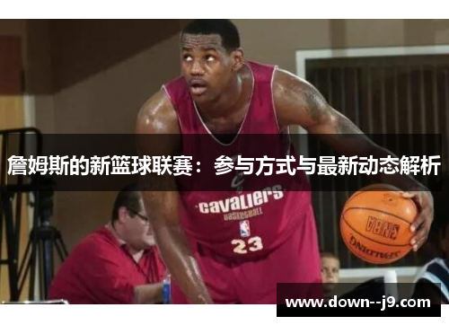 詹姆斯的新篮球联赛：参与方式与最新动态解析