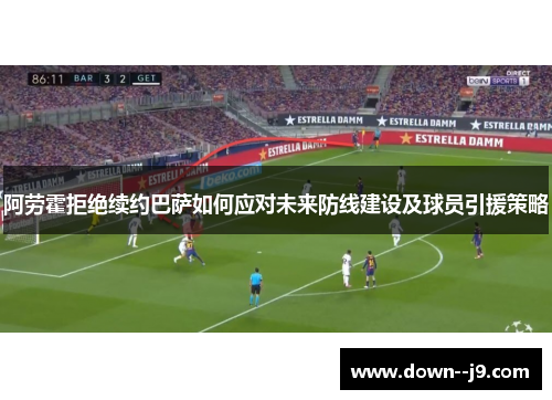 阿劳霍拒绝续约巴萨如何应对未来防线建设及球员引援策略