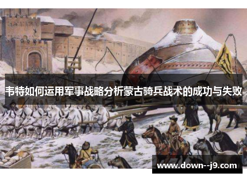 韦特如何运用军事战略分析蒙古骑兵战术的成功与失败