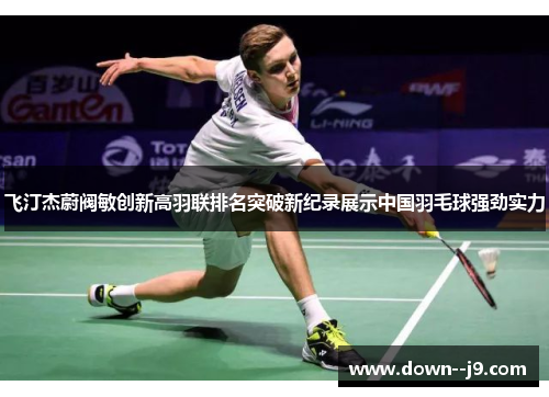 飞汀杰蔚阀敏创新高羽联排名突破新纪录展示中国羽毛球强劲实力