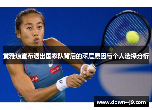 黄雅琼宣布退出国家队背后的深层原因与个人选择分析 黄雅琼宣布退出国家队背后的深层原因与个人选择分析
