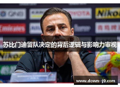 苏比门迪留队决定的背后逻辑与影响力审视