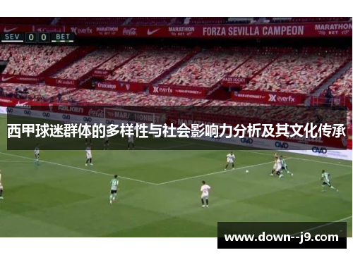 西甲球迷群体的多样性与社会影响力分析及其文化传承 西甲球迷群体的多样性与社会影响力分析及其文化传承