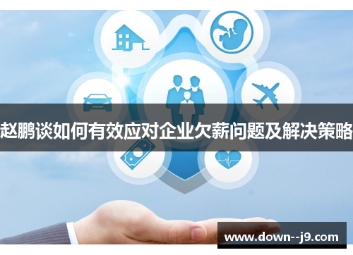 赵鹏谈如何有效应对企业欠薪问题及解决策略