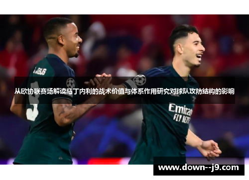 从欧协联赛场解读马丁内利的战术价值与体系作用研究对球队攻防结构的影响