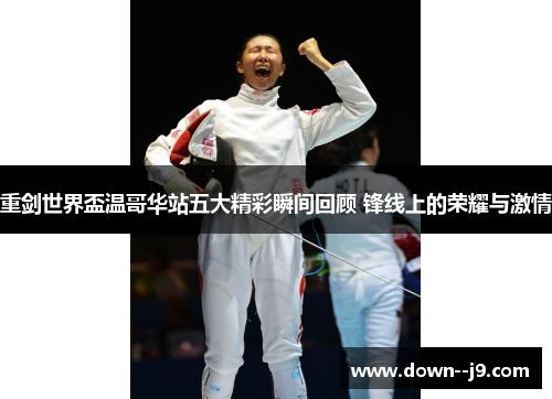 重剑世界盃温哥华站五大精彩瞬间回顾 锋线上的荣耀与激情