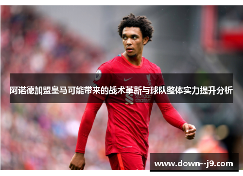阿诺德加盟皇马可能带来的战术革新与球队整体实力提升分析