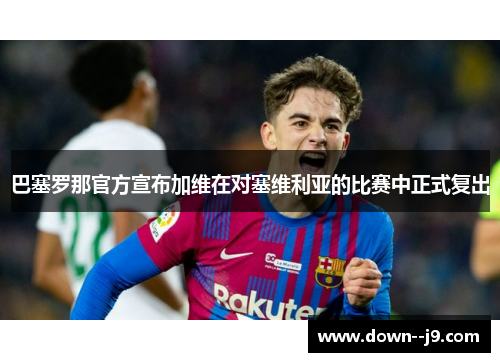 巴塞罗那官方宣布加维在对塞维利亚的比赛中正式复出 巴塞罗那官方宣布加维在对塞维利亚的比赛中正式复出