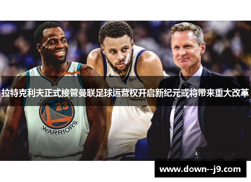 拉特克利夫正式接管曼联足球运营权开启新纪元或将带来重大改革 拉特克利夫正式接管曼联足球运营权开启新纪元或将带来重大改革