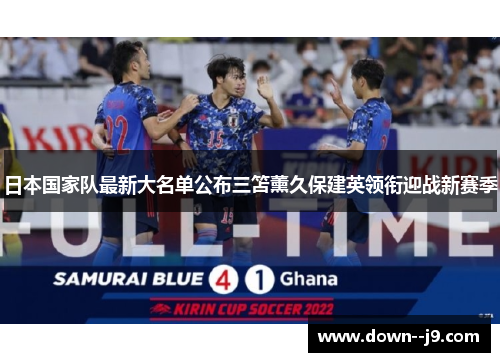 日本国家队最新大名单公布三笘薰久保建英领衔迎战新赛季 日本国家队最新大名单公布三笘薰久保建英领衔迎战新赛季