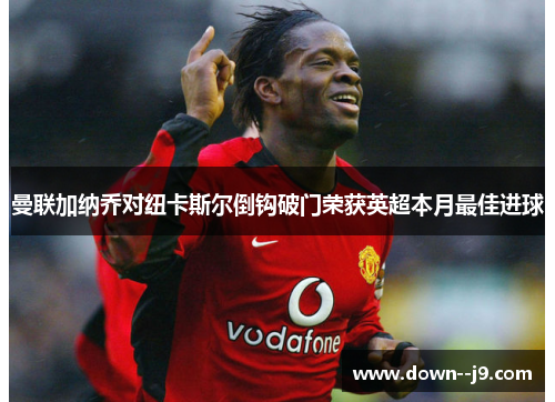 曼联加纳乔对纽卡斯尔倒钩破门荣获英超本月最佳进球 曼联加纳乔对纽卡斯尔倒钩破门荣获英超本月最佳进球