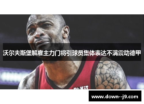 沃尔夫斯堡解雇主力门将引球员集体表达不满震动德甲