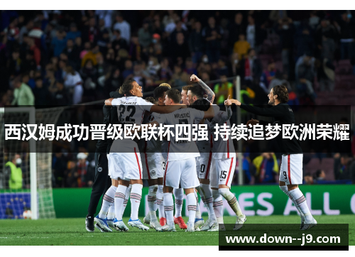 西汉姆成功晋级欧联杯四强 持续追梦欧洲荣耀