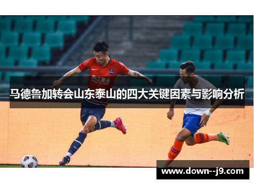 马德鲁加转会山东泰山的四大关键因素与影响分析