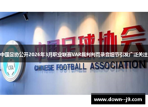 中国足协公开2026年3月职业联赛VAR裁判判罚录音细节引发广泛关注