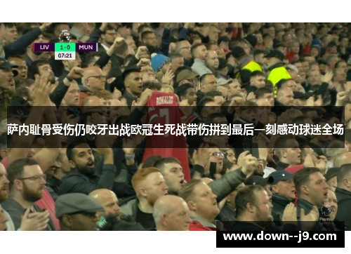 萨内耻骨受伤仍咬牙出战欧冠生死战带伤拼到最后一刻感动球迷全场