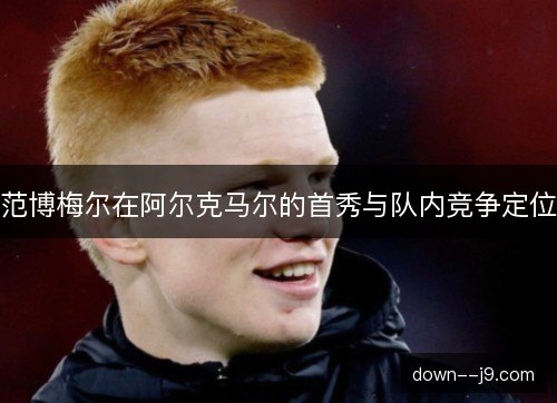 范博梅尔在阿尔克马尔的首秀与队内竞争定位