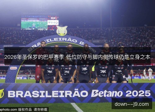 2026年圣保罗的巴甲赛季 低位防守与脚内侧传球仍是立身之本